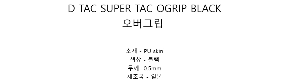 D TAC SUPER TAC OGRIP BLACK오버그립소재 - PU skin색상 - 블랙두께- 0.5mm제조국 - 일본