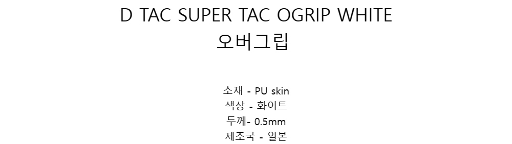 D TAC SUPER TAC OGRIP WHITE오버그립소재 - PU skin색상 - 화이트두께- 0.5mm제조국 - 일본
